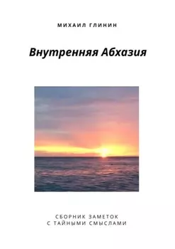 Внутренняя Абхазия. Сборник заметок с тайными смыслами