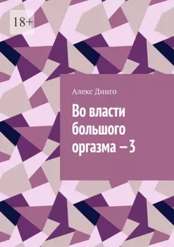 Во власти большого оргазма – 3