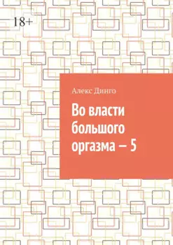 Во власти большого оргазма – 5