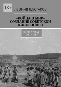 «Война и мир». Создание советской киноэпопеи. Книга первая. 1961-1963