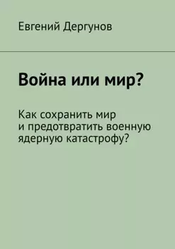 Война или мир? Как сохранить мир и предотвратить военную ядерную катастрофу?