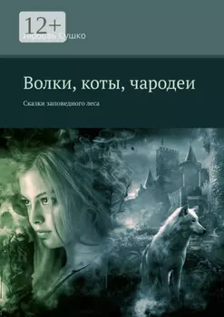 Волки, коты, чародеи. Сказки заповедного леса