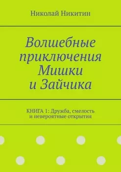 Волшебные приключения Мишки и Зайчика. Книга 1: Дружба, смелость и невероятные открытия