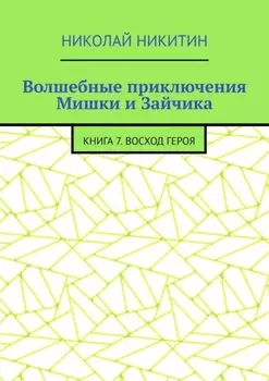Волшебные приключения Мишки и Зайчика. Книга 7. Восход Героя