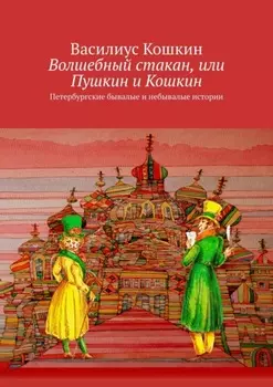 Волшебный стакан, или Пушкин и Кошкин. Петербургские бывалые и небывалые истории