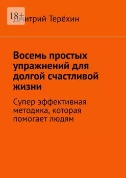 Восемь простых упражнений для долгой счастливой жизни. Супер эффективная методика, которая вернет вам состояние счастья