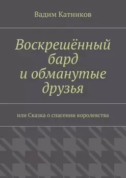 Воскрешённый бард и обманутые друзья. или Сказка о спасении королевства