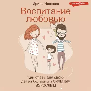Воспитание любовью. Как стать для своих детей большим и сильным взрослым