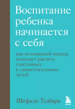 Воспитание ребенка начинается с себя. Как осознанный подход помогает растить счастливых и самостоятельных детей