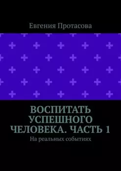 Воспитать успешного человека. Часть 1. На реальных событиях