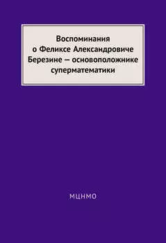 Воспоминания о Феликсе Александровиче Березине – основоположнике суперматематики