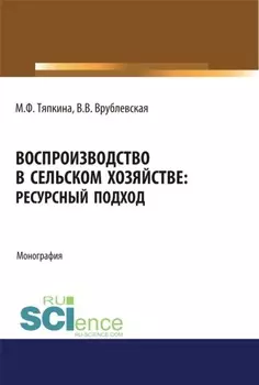 Воспроизводство в сельском хозяйстве: ресурсный подход. (Аспирантура, Бакалавриат, Магистратура). Монография.