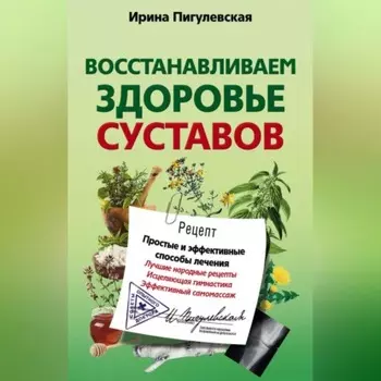 Восстанавливаем здоровье суставов. Простые и эффективные способы лечения