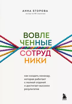 Вовлеченные сотрудники. Как создать команду, которая работает с полной отдачей и достигает высоких результатов