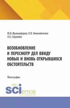 Возобновление и пересмотр дел ввиду новых и вновь открывшихся обстоятельств. (Аспирантура, Магистратура). Монография.