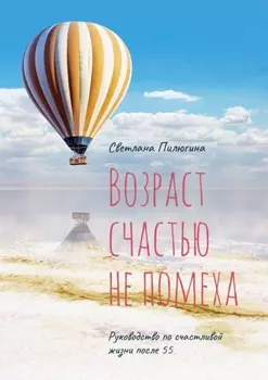 Возраст счастью не помеха. Руководство по счастливой жизни после 55