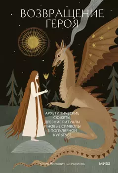 Возвращение героя. Архетипические сюжеты, древние ритуалы и новые символы в популярной культуре