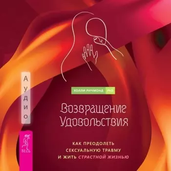 Возвращение удовольствия. Как преодолеть сексуальную травму и жить страстной жизнью