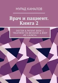 Врач и пациент. Книга 2. Doctor & Patient. Book 2. Treatment via behavior & body «re-launch»