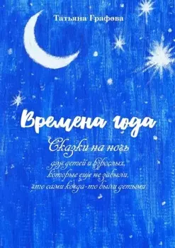 Времена года. Сказки на ночь для детей и взрослых, которые еще не забыли, что сами когда-то были детьми