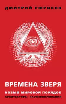 Времена зверя. Новый мировой порядок. Архитекторы расчеловечивания