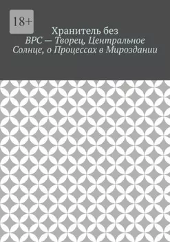 ВРС – Творец, Центральное Солнце, о Процессах в Мироздании.