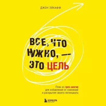 Все, что нужно, – это цель. План из трех шагов для избавления от сомнений и раскрытия своего потенциала