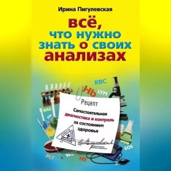 Все, что нужно знать о своих анализах. Самостоятельная диагностика и контроль за состоянием здоровья