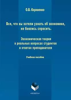 Все, что вы хотели узнать об экономике, но боялись спросить. Экономическая теория в реальных вопросах и ответах студентов и преподавателя