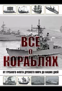 Все о кораблях. От гребного флота древнего мира до наших дней