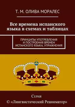 Все времена испанского языка в схемах и таблицах. Принципы употребления и построения времен испанского языка, упражнения