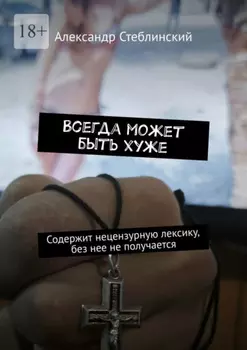 Всегда может быть хуже. Содержит нецензурную лексику, без нее не получается