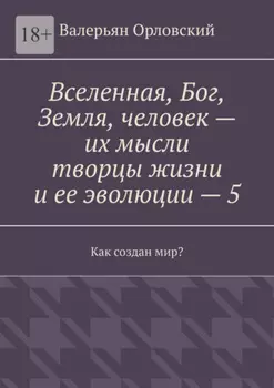 Вселенная, Бог, Земля, человек – их мысли творцы жизни и ее эволюции – 5. Как создан мир?