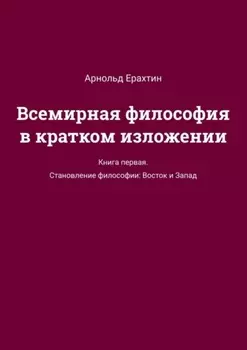 Всемирная философия в кратком изложении. Книга первая. Становление философии: Восток и Запад