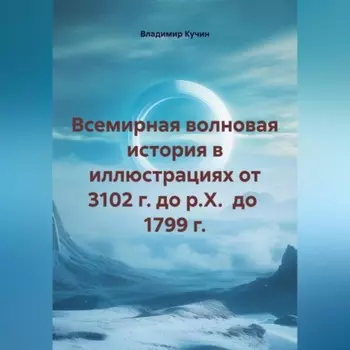 Всемирная волновая история в иллюстрациях от 3102 г. до р.Х. до 1799 г.