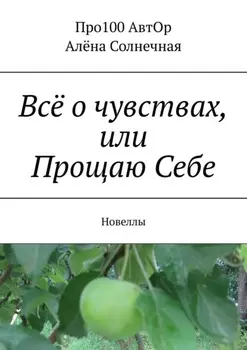 Всё о чувствах, или Прощаю Себе. Новеллы