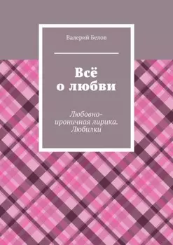 Всё о любви. Любовно-ироничная лирика. Любилки