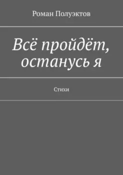 Всё пройдёт, останусь я. Стихи