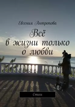 Всё в жизни только о любви. Стихи