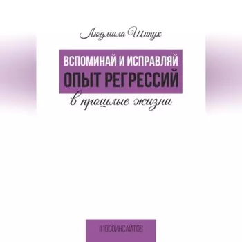 Вспоминай и исправляй. Опыт регрессий в прошлые жизни