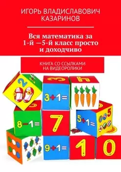 Вся математика за 1-й – 5-й класс просто и доходчиво. Книга со ссылками на видеоролики