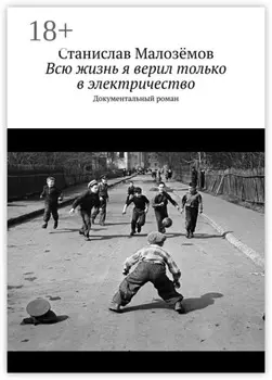 Всю жизнь я верил только в электричество. Документальный роман