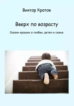 Вверх по возрасту. Сказки-крошки о любви, детях и семье