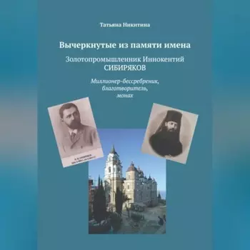 Вычеркнутые из памяти имена. Золотопромышленник Иннокентий Сибиряков. Миллионер-бессребреник, благотворитель, монах