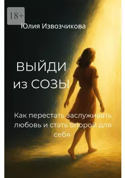 Выйди из СОЗЫ. Как перестать заслуживать любовь и стать опорой для себя