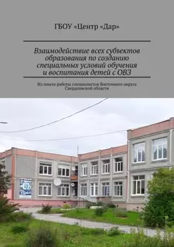 Взаимодействие всех субъектов образования по созданию специальных условий обучения и воспитания детей с ОВЗ. Из опыта работы специалистов Восточного округа Свердловской области