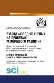 Взгляд молодых ученых на проблемы устойчивого развития. Будущее страхования, банков и предпринимательства. Том 1. (Бакалавриат, Магистратура, Специалитет). Сборник статей.