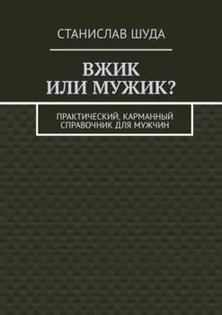 Вжик или мужик? Практический, карманный справочник для мужчин