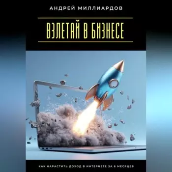 Взлетай в бизнесе! Как нарастить доход в интернете за 6 месяцев