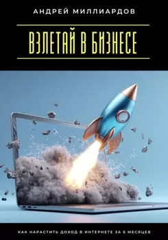 Взлетай в бизнесе! Как нарастить доход в интернете за 6 месяцев